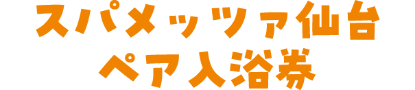 スパメッツァ仙台ペア入浴券