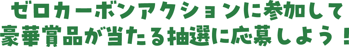 ゼロカーボンアクションに参加して豪華賞品が当たる抽選に応募しよう！