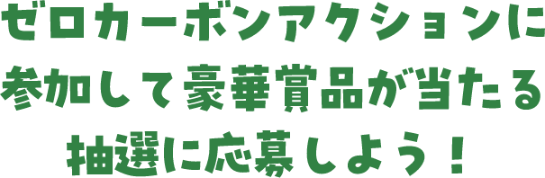 ゼロカーボンアクションに参加して豪華賞品が当たる抽選に応募しよう！